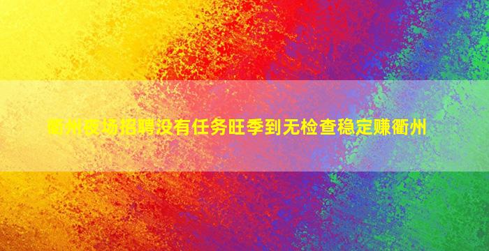 衢州夜场招聘没有任务旺季到无检查稳定赚衢州