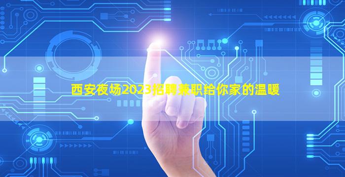 西安夜场2023招聘兼职给你家的温暖